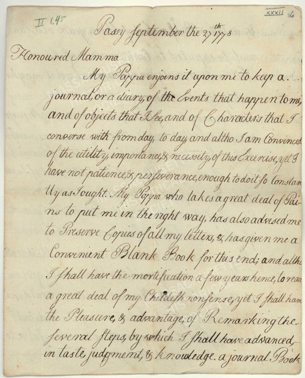 Letter from John Quincy Adams to Abigail Adams, 27 September 1778. Eleven-year-old John Quincy Adams wrote this letter to his mother from Passy, France, where he accompanied his father on a diplomatic mission. The young Adams described his resolution to keep a diary and to retain copies of letters, practices he would maintain the rest of his life. Image courtesy of the Massachusetts Historical Society.