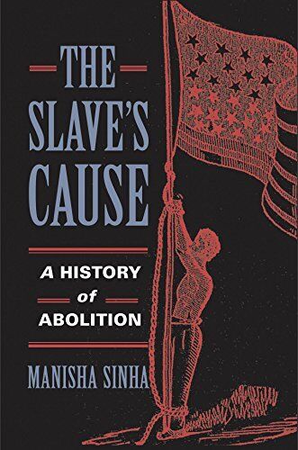 NEH fellowships awarded by the American Antiquarian Society and the Massachusetts Historical Society helped Manisha Sinha write *The Slave's Cause: A History of Abolition.* Image courtesy of Yale University Press.