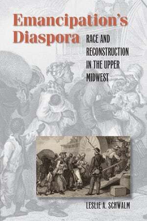 NEH funding helped Leslie Schwalm write *Emancipation's Diaspora: Race and Reconstruction in the Upper Midwest.* Image courtesy of UNC Press.